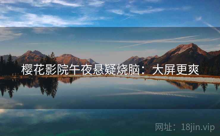 樱花影院午夜悬疑烧脑：大屏更爽