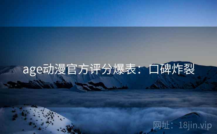 age动漫官方评分爆表：口碑炸裂