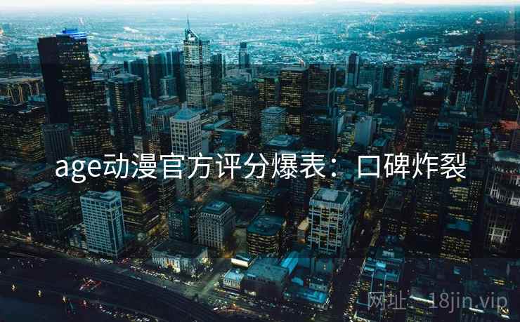 age动漫官方评分爆表：口碑炸裂