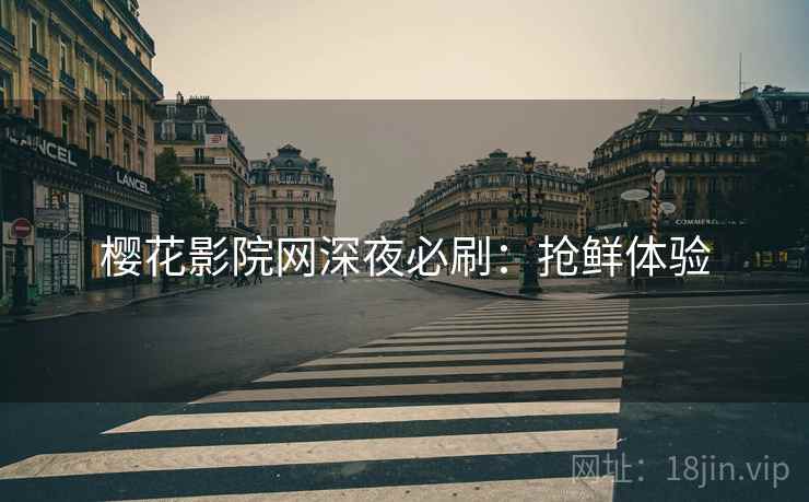 樱花影院网深夜必刷：抢鲜体验