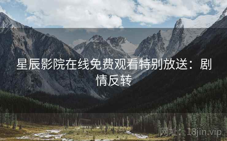 星辰影院在线免费观看特别放送：剧情反转