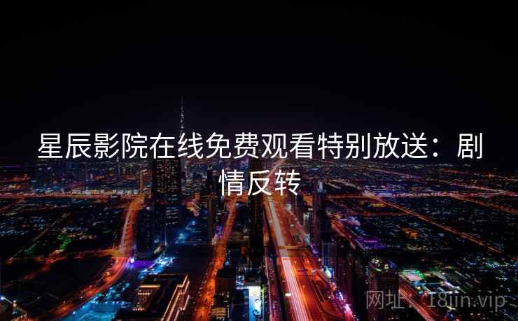 星辰影院在线免费观看特别放送：剧情反转