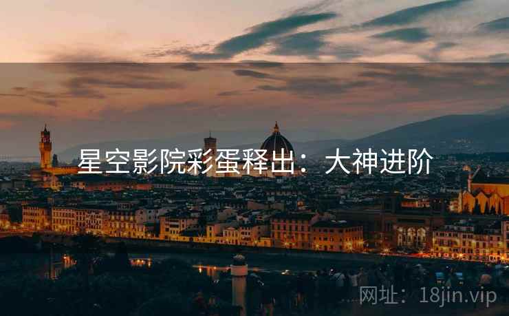 星空影院彩蛋释出：大神进阶