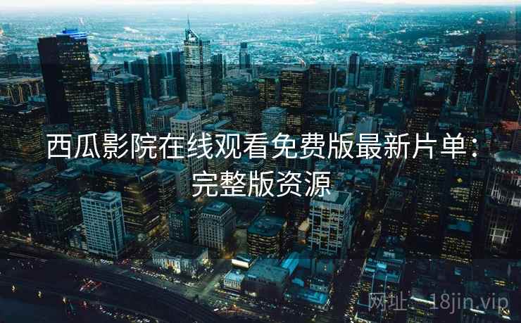 西瓜影院在线观看免费版最新片单：完整版资源