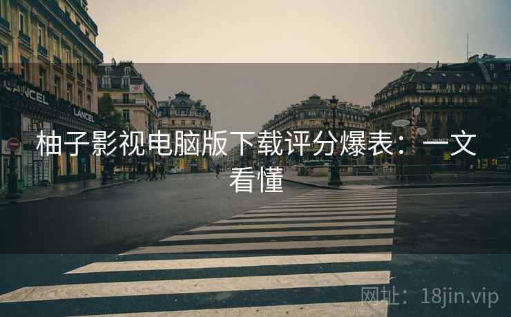 柚子影视电脑版下载评分爆表：一文看懂