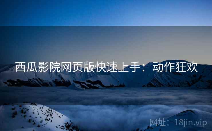 西瓜影院网页版快速上手：动作狂欢