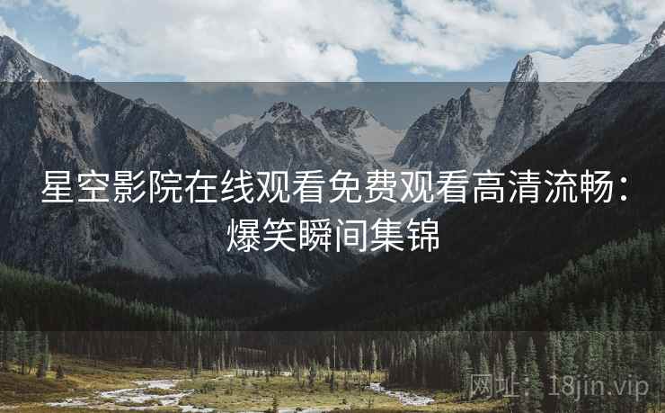星空影院在线观看免费观看高清流畅：爆笑瞬间集锦