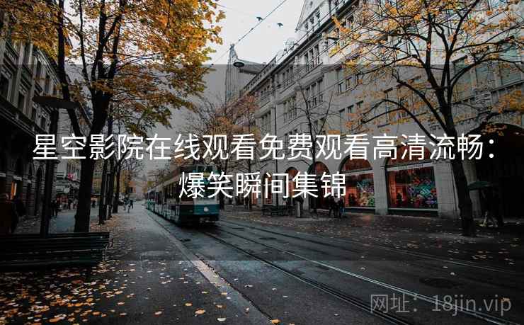 星空影院在线观看免费观看高清流畅：爆笑瞬间集锦