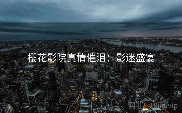樱花影院真情催泪：影迷盛宴
