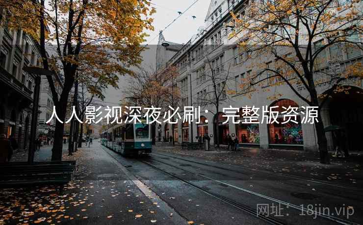 人人影视深夜必刷：完整版资源