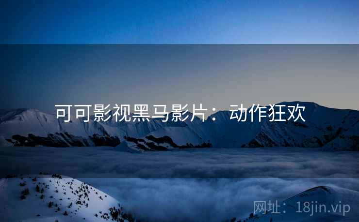 可可影视黑马影片：动作狂欢