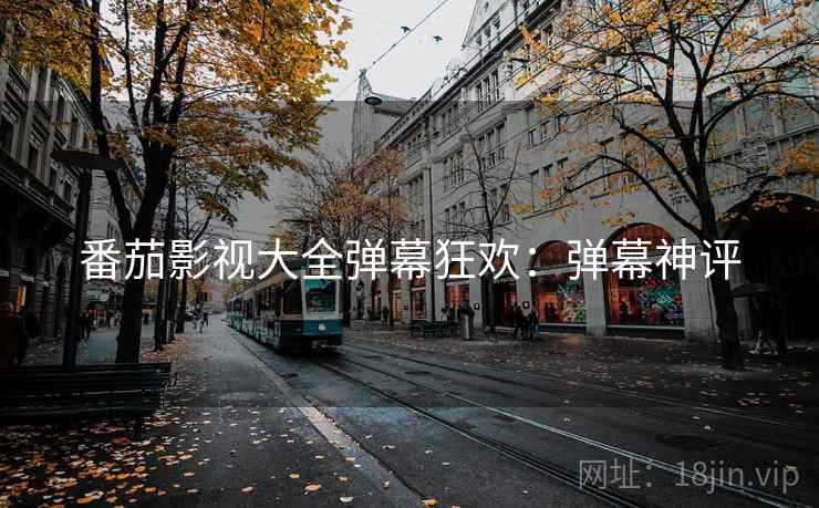 番茄影视大全弹幕狂欢：弹幕神评
