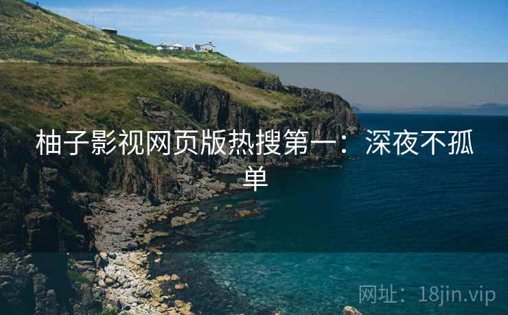 柚子影视网页版热搜第一：深夜不孤单