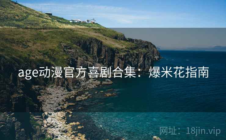 age动漫官方喜剧合集：爆米花指南