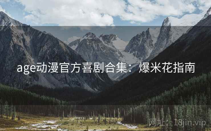 age动漫官方喜剧合集：爆米花指南