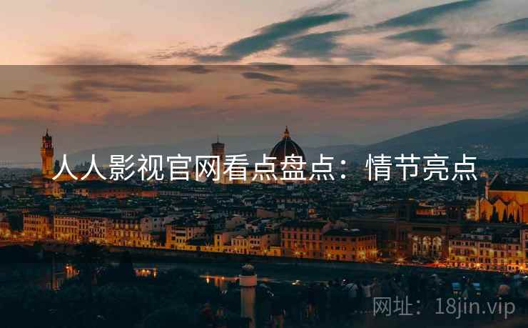 人人影视官网看点盘点：情节亮点