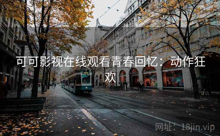 可可影视在线观看青春回忆：动作狂欢