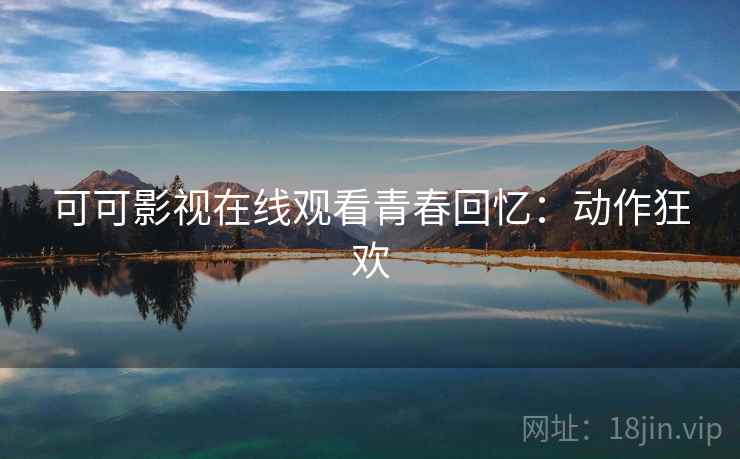 可可影视在线观看青春回忆：动作狂欢