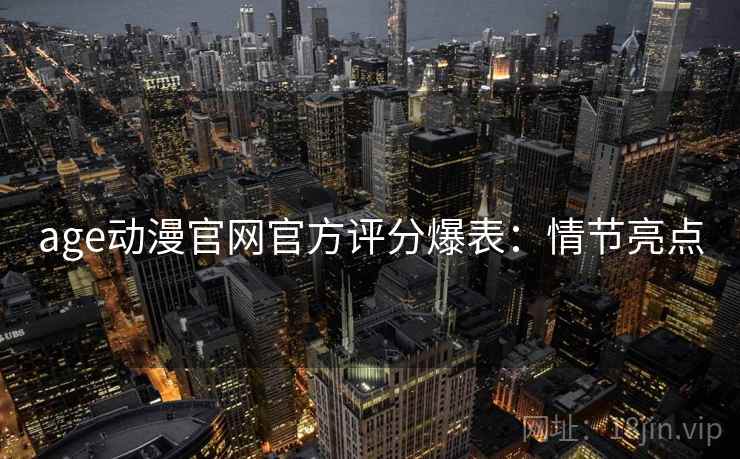 age动漫官网官方评分爆表：情节亮点