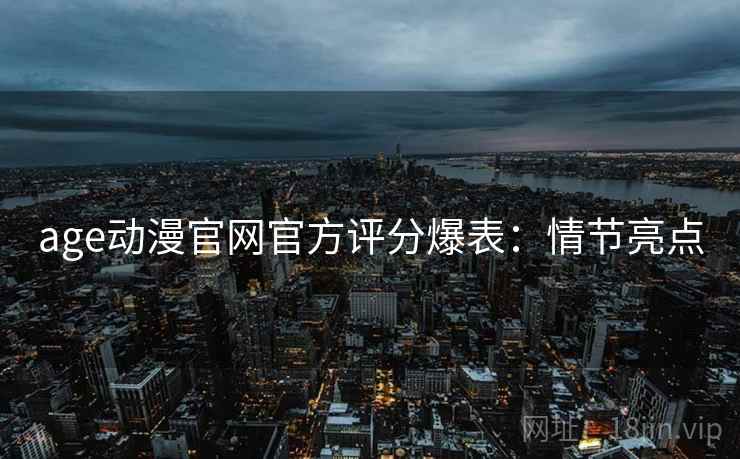 age动漫官网官方评分爆表：情节亮点