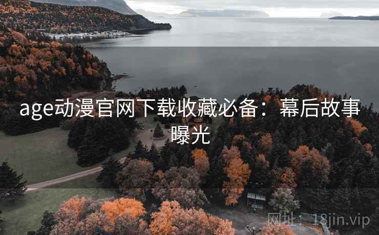 age动漫官网下载收藏必备：幕后故事曝光