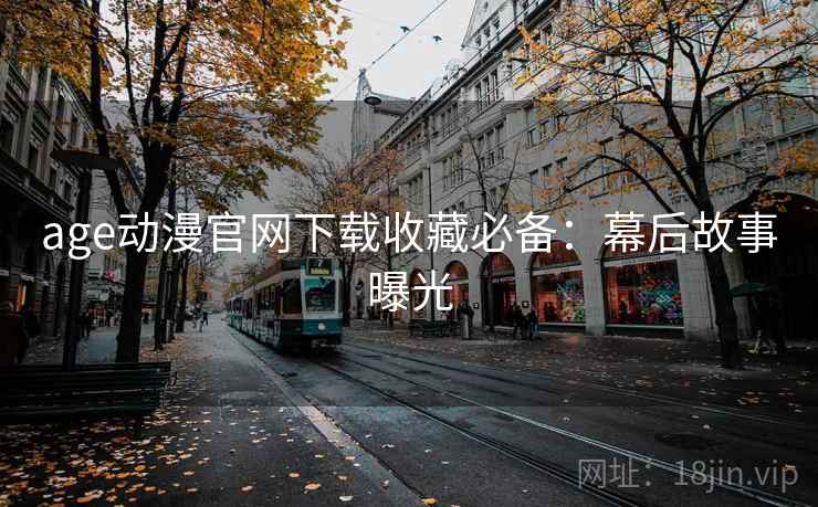 age动漫官网下载收藏必备：幕后故事曝光