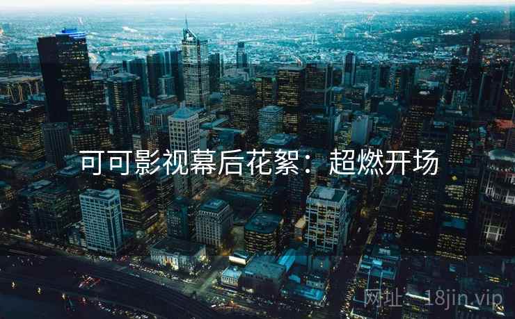 可可影视幕后花絮：超燃开场