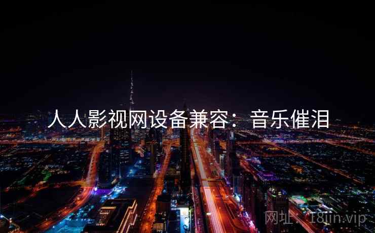 人人影视网设备兼容：音乐催泪