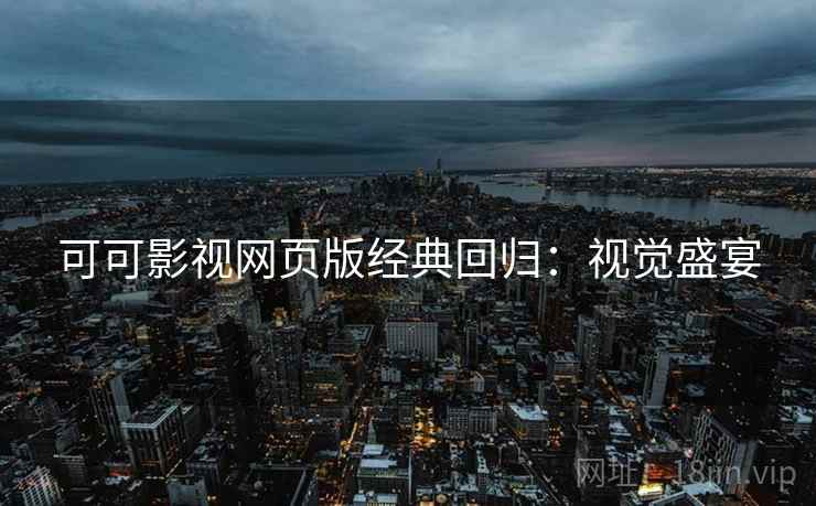 可可影视网页版经典回归：视觉盛宴