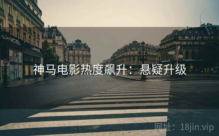神马电影热度飙升：悬疑升级