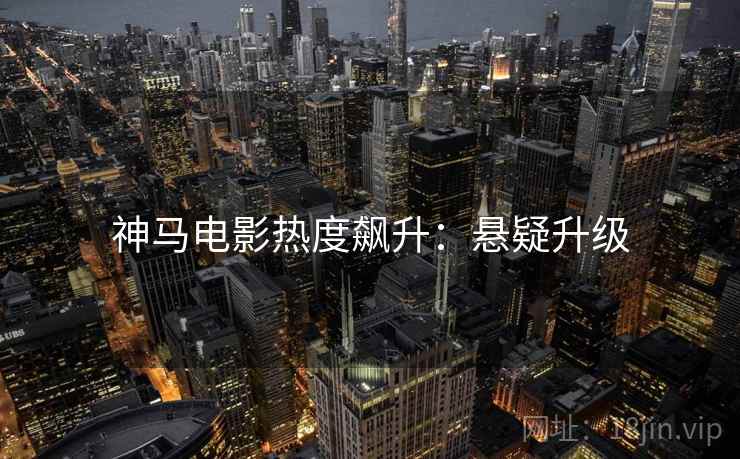 神马电影热度飙升：悬疑升级