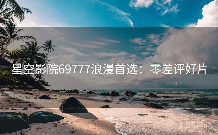 星空影院69777浪漫首选：零差评好片