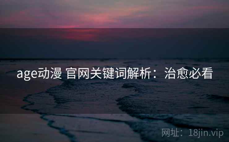 age动漫 官网关键词解析：治愈必看