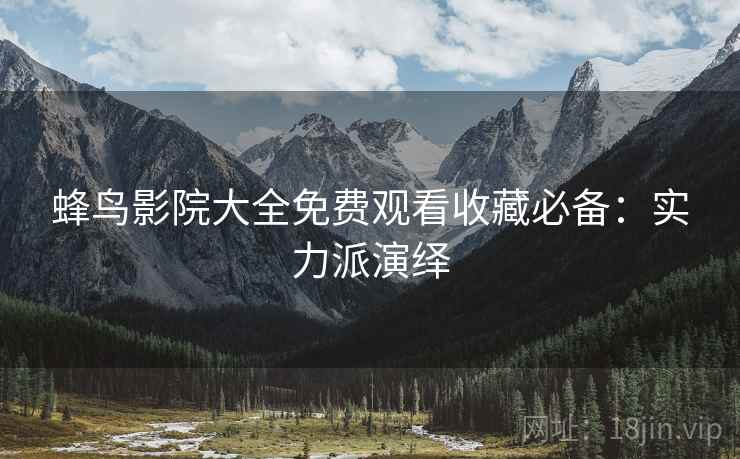 蜂鸟影院大全免费观看收藏必备：实力派演绎