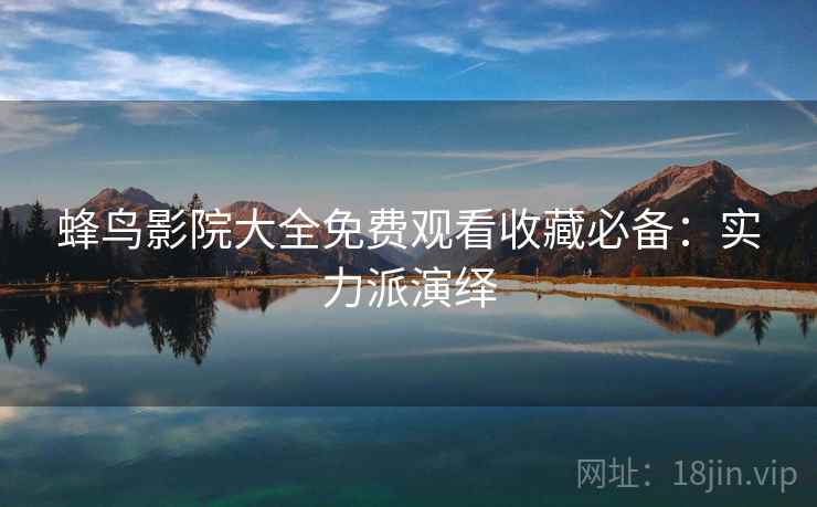 蜂鸟影院大全免费观看收藏必备：实力派演绎