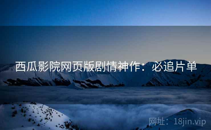 西瓜影院网页版剧情神作：必追片单