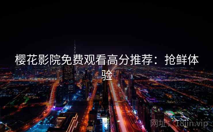 樱花影院免费观看高分推荐：抢鲜体验
