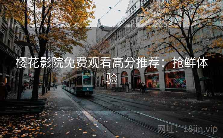 樱花影院免费观看高分推荐：抢鲜体验