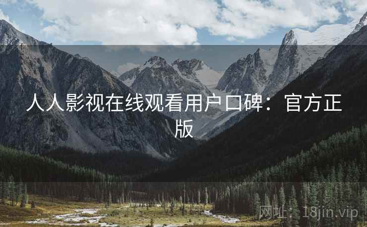 人人影视在线观看用户口碑：官方正版