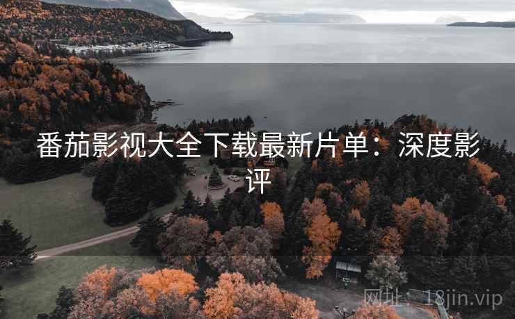 番茄影视大全下载最新片单：深度影评