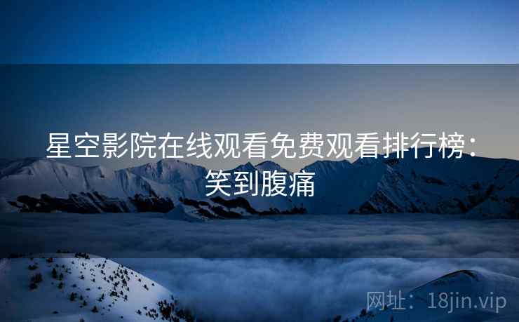 星空影院在线观看免费观看排行榜：笑到腹痛