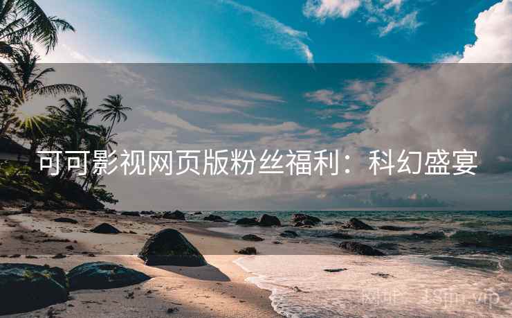 可可影视网页版粉丝福利：科幻盛宴