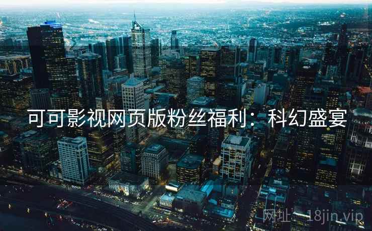 可可影视网页版粉丝福利：科幻盛宴
