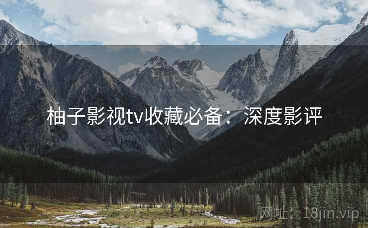 柚子影视tv收藏必备：深度影评