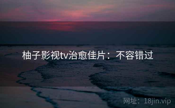 柚子影视tv治愈佳片：不容错过