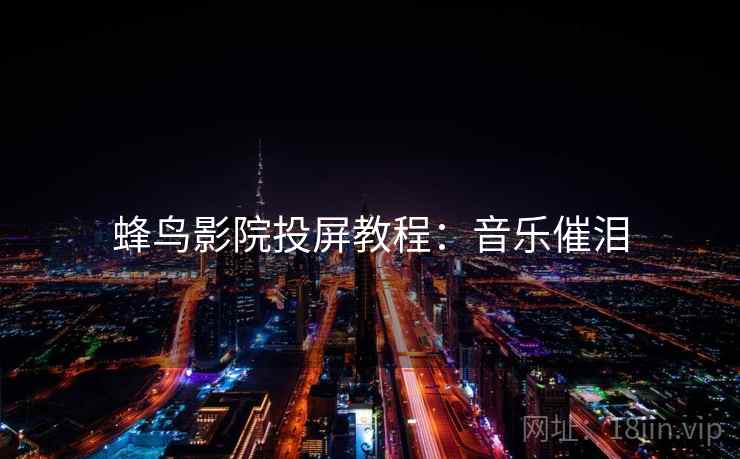 蜂鸟影院投屏教程：音乐催泪