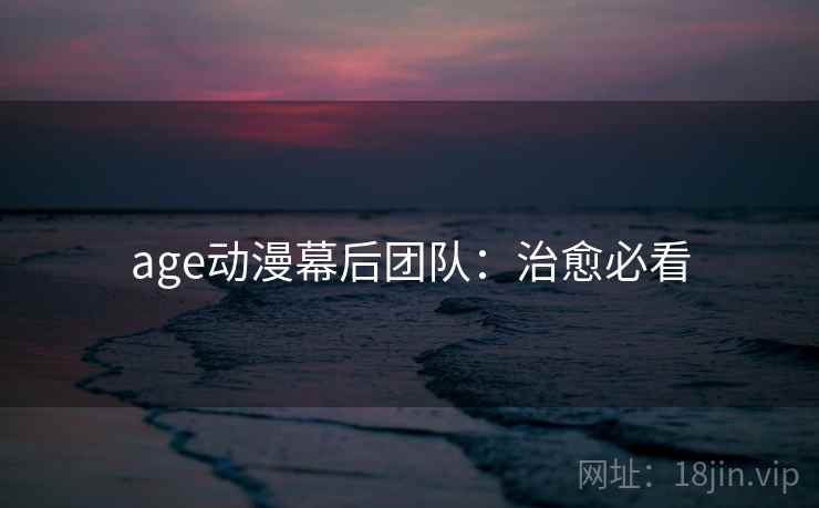 age动漫幕后团队：治愈必看