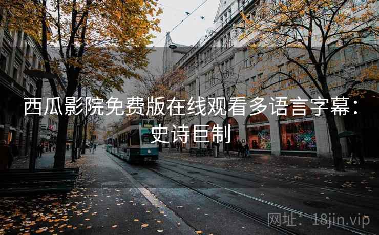 西瓜影院免费版在线观看多语言字幕：史诗巨制