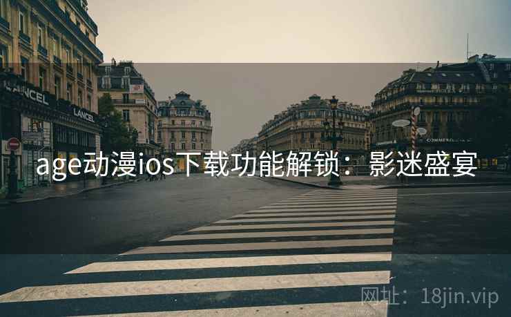 age动漫ios下载功能解锁：影迷盛宴