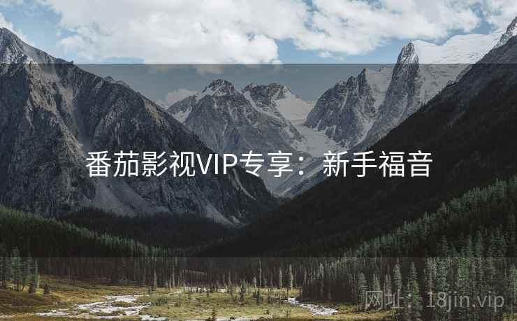 番茄影视VIP专享:新手福音 番茄影视VIP专享:新手福音